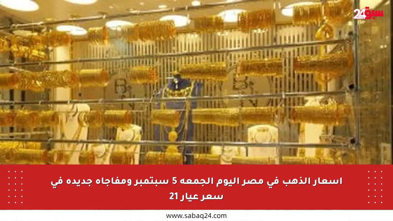 أسعار الذهب في مصر اليوم الجمعة 5 سبتمبر ومفاجأة جديدة في سعر عيار 21